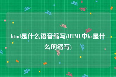 html是什么语音缩写(HTML中br是什么的缩写)