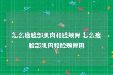怎么瘦脸部肌肉和脸颊骨 怎么瘦脸部肌肉和脸颊骨肉