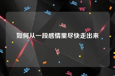 如何从一段感情里尽快走出来
