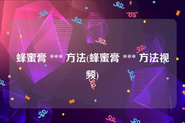 蜂蜜膏 *** 方法(蜂蜜膏 *** 方法视频)