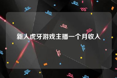 新人虎牙游戏主播一个月收入