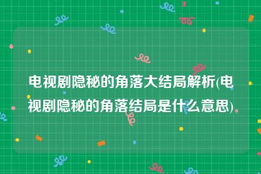 电视剧隐秘的角落大结局解析(电视剧隐秘的角落结局是什么意思)