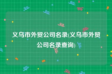 义乌市外贸公司名录(义乌市外贸公司名录查询)