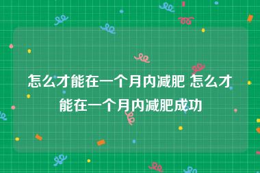 怎么才能在一个月内减肥 怎么才能在一个月内减肥成功