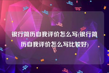 银行简历自我评价怎么写(银行简历自我评价怎么写比较好)