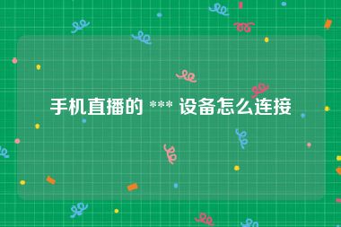 手机直播的 *** 设备怎么连接