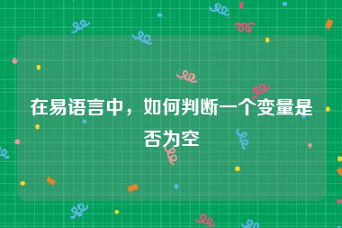 在易语言中，如何判断一个变量是否为空
