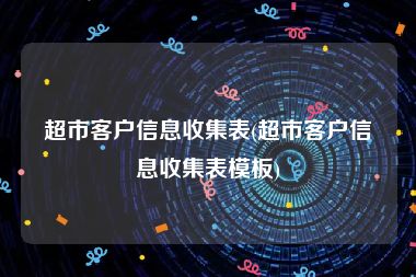 超市客户信息收集表(超市客户信息收集表模板)