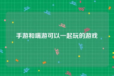 手游和端游可以一起玩的游戏
