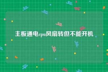 主板通电cpu风扇转但不能开机