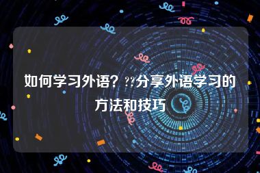 如何学习外语？??分享外语学习的方法和技巧