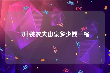 5升装农夫山泉多少钱一桶