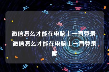 微信怎么才能在电脑上一直登录 微信怎么才能在电脑上一直登录呢