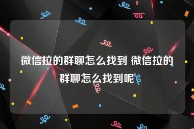 微信拉的群聊怎么找到 微信拉的群聊怎么找到呢