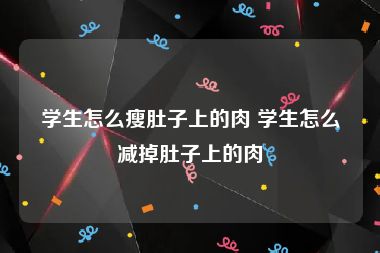 学生怎么瘦肚子上的肉 学生怎么减掉肚子上的肉