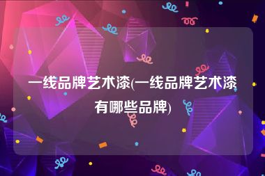 一线品牌艺术漆(一线品牌艺术漆有哪些品牌)