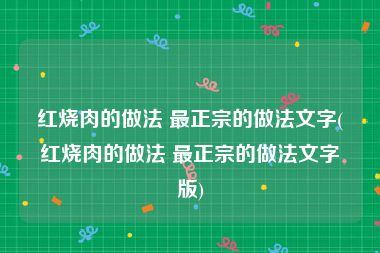 红烧肉的做法 最正宗的做法文字(红烧肉的做法 最正宗的做法文字版)