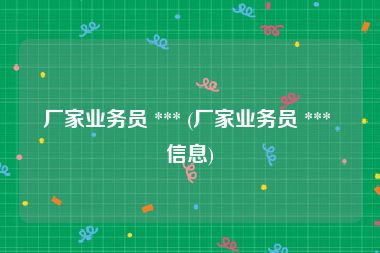 厂家业务员 *** (厂家业务员 *** 信息)