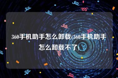 360手机助手怎么卸载(360手机助手怎么卸载不了)