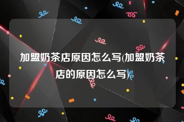 加盟奶茶店原因怎么写(加盟奶茶店的原因怎么写)