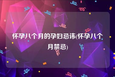怀孕八个月的孕妇忌讳(怀孕八个月禁忌)