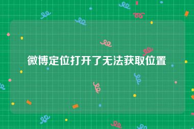 微博定位打开了无法获取位置