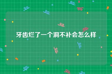 牙齿烂了一个洞不补会怎么样