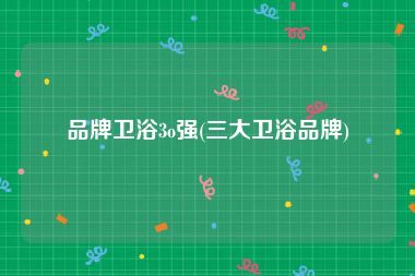 品牌卫浴3o强(三大卫浴品牌)