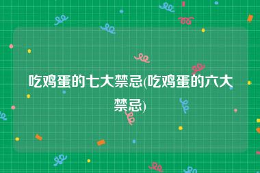 吃鸡蛋的七大禁忌(吃鸡蛋的六大禁忌)