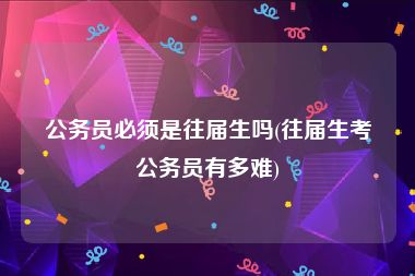 公务员必须是往届生吗(往届生考公务员有多难)