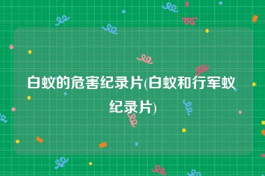 白蚁的危害纪录片(白蚁和行军蚁 纪录片)