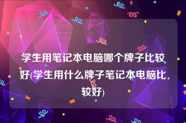 学生用笔记本电脑哪个牌子比较好(学生用什么牌子笔记本电脑比较好)
