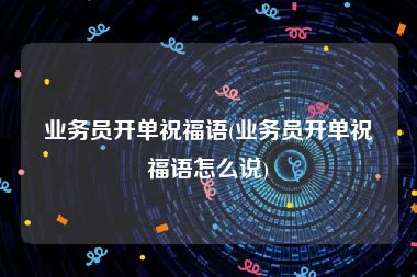 业务员开单祝福语(业务员开单祝福语怎么说)