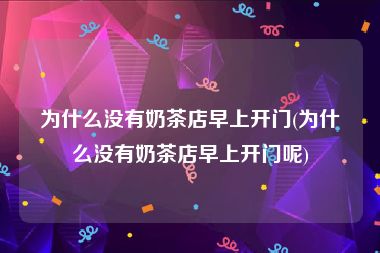为什么没有奶茶店早上开门(为什么没有奶茶店早上开门呢)