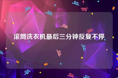 滚筒洗衣机最后三分钟反复不停