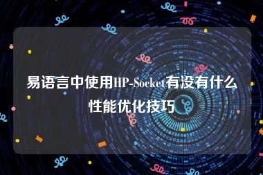 易语言中使用HP-Socket有没有什么性能优化技巧