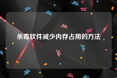 杀毒软件减少内存占用的方法