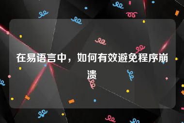 在易语言中，如何有效避免程序崩溃