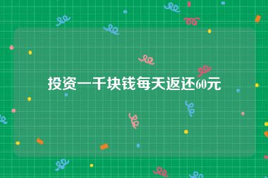 投资一千块钱每天返还60元