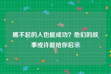 瞧不起的人也能成功？他们的故事或许能给你启示