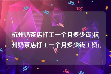 杭州奶茶店打工一个月多少钱(杭州奶茶店打工一个月多少钱工资)