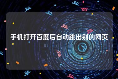 手机打开百度后自动跳出别的网页