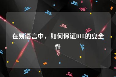 在易语言中，如何保证DLL的安全性