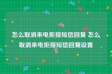 怎么取消来电拒接短信回复 怎么取消来电拒接短信回复设置