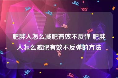 肥胖人怎么减肥有效不反弹 肥胖人怎么减肥有效不反弹的方法