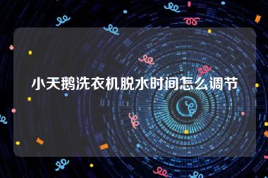 小天鹅洗衣机脱水时间怎么调节