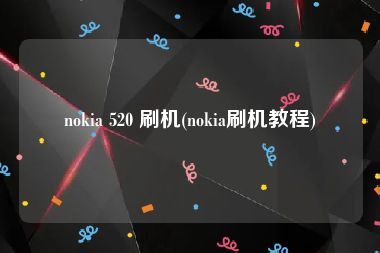 nokia 520 刷机(nokia刷机教程)