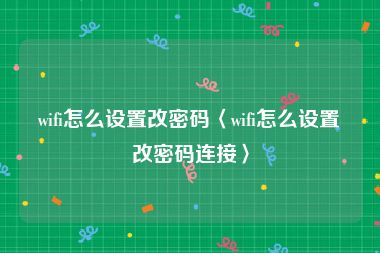 wifi怎么设置改密码〈wifi怎么设置改密码连接〉