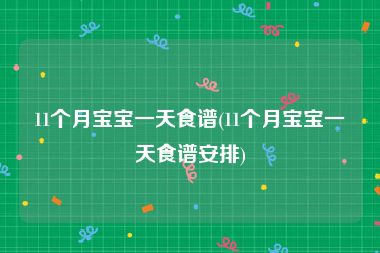 11个月宝宝一天食谱(11个月宝宝一天食谱安排)