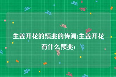 生姜开花的预兆的传闻(生姜开花有什么预兆)